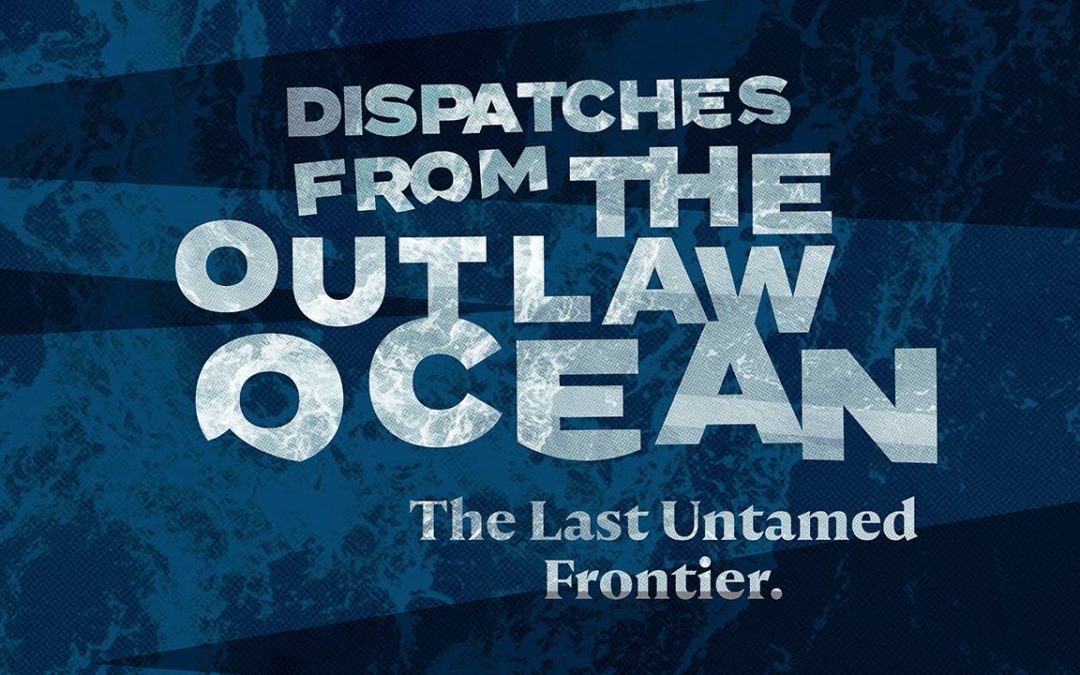 Dispatches From The Outlaw Ocean: The Last Untamed Frontier